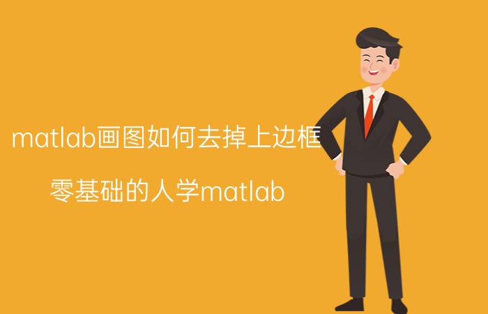 matlab画图如何去掉上边框 零基础的人学matlab，需要哪些基础知识？